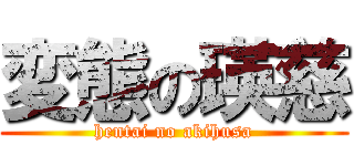 変態の瑛慈 (hentai no akihusa)