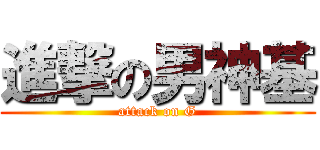 進撃の男神基 (attack on G)