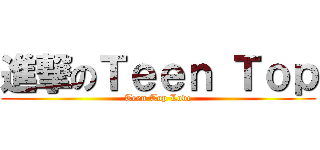 進撃のＴｅｅｎ Ｔｏｐ (Teen Top Love)