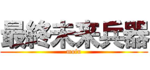 最終未来兵器 (mofu)