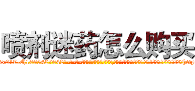 喷剂迷药怎么购买 (喷剂迷药怎么购买【电-话151x68344x817-Q1065427042元-吉-药-业】我们做的是长期生意,靠的是老客户长期支持 喷剂迷药怎么购买在发表了一篇http://sngk.net/fPOjyf

参考消息网我们做的是长期生意,靠的是老客户长期支持也许我们早该意识到，就连鲍勃·霍斯金斯（金球奖戏剧类电影男主角 
)