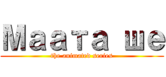 Маата ше (the animated series)