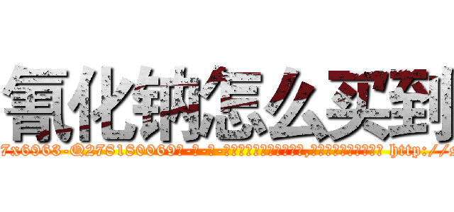 氰化钠怎么买到 (氰化钠怎么买到【电-186x2687x6963-Q278180069元-吉-药-业】我们做的是长期生意,靠的是老客户长期支持 http://sngk.net/t7v05S
)