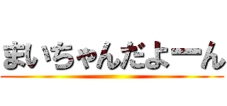 まいちゃんだよーん ()