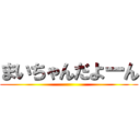 まいちゃんだよーん ()