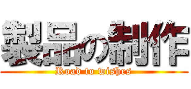 製品の制作 (Road to wishes)