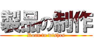 製品の制作 (Road to wishes)