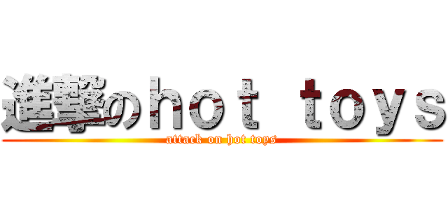 進撃のｈｏｔ ｔｏｙｓ (attack on hot toys)