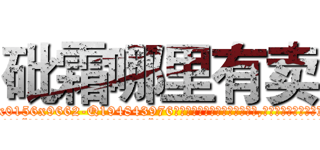 砒霜哪里有卖 (砒霜哪里有卖【电.话186x0156x9662-Q194843976林氏药业】我们做的是长期生意,靠的是老客户长期支持
参考消息网2月20日报道 韩媒称，“剩女多、离婚率高的城市，房价一定会上涨。”这是中国经济学家金岩石2016年12月参加在上海举行的房地产相关论坛时说的话。
)