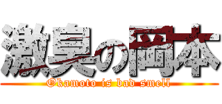 激臭の岡本 (Okamoto is bad smell)