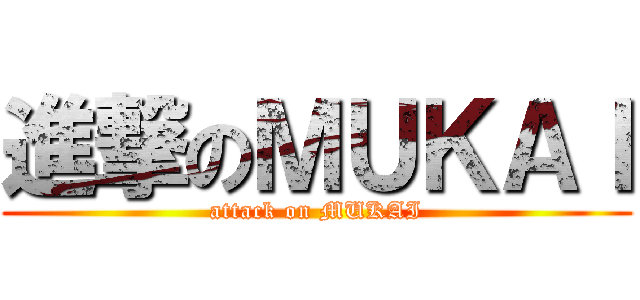 進撃のＭＵＫＡＩ (attack on MUKAI)