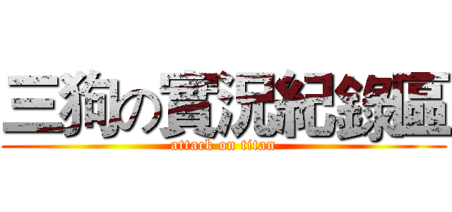 三狗の實況紀錄區 (attack on titan)