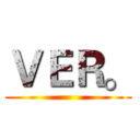 ＶＥＲ。 ()