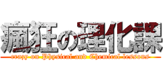 瘋狂の理化課 (crazy on Physical and Chemical lessons)