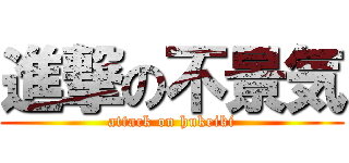 進撃の不景気 (attack on hukeiki)