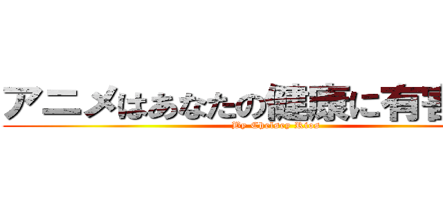 アニメはあなたの健康に有害ですか (By Chelsey Rios)