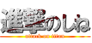 進撃のしね (attack on titan)