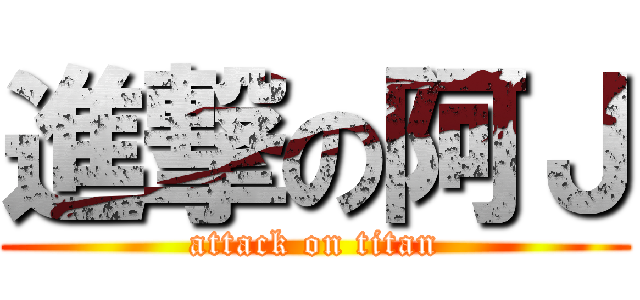 進撃の阿Ｊ (attack on titan)