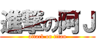 進撃の阿Ｊ (attack on titan)