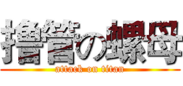 撸管の螺母 (attack on titan)