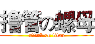 撸管の螺母 (attack on titan)