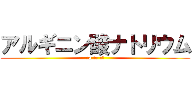 アルギニン酸ナトリウム (na to al)