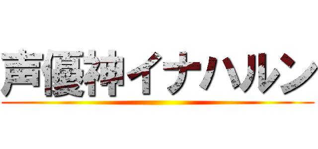 声優神イナハルン ()