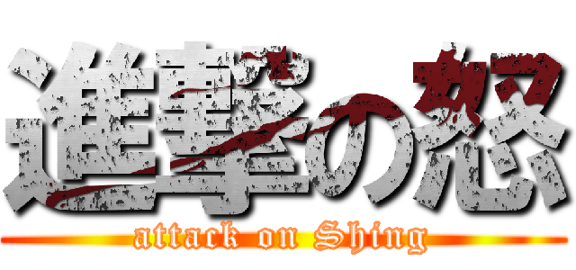 進撃の怒 (attack on Shing)