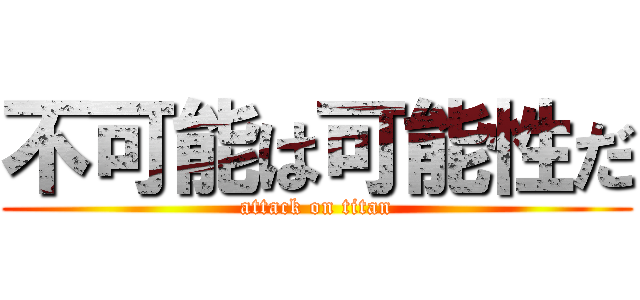 不可能は可能性だ (attack on titan)