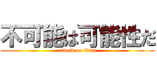 不可能は可能性だ (attack on titan)