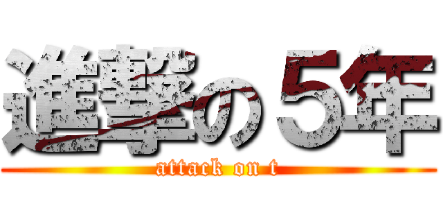 進撃の５年 (attack on t)