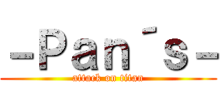 －Ｐａｎ´ｓ－ (attack on titan)