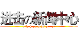 进击の新闻中心 (attack on news centre)