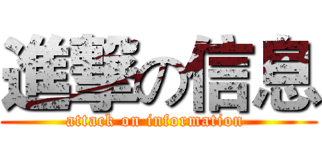 進撃の信息 (attack on information )
