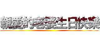 親愛的老婆生日快樂 ()