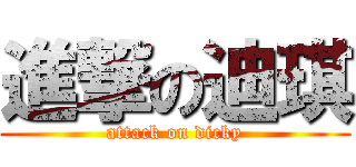 進撃の迪琪 (attack on dicky)