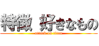 特徴 好きなもの (attack on titan)