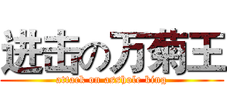 进击の万菊王 (attack on asshole king)