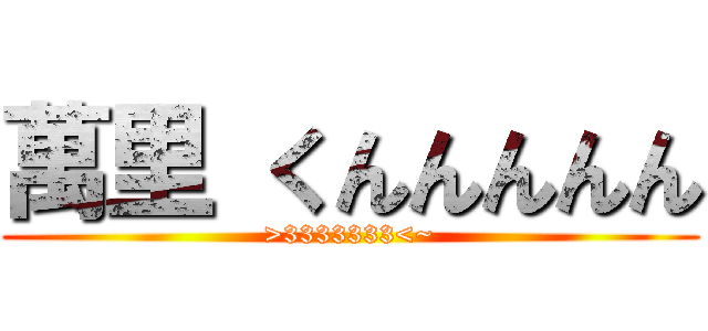 萬里 くんんんんん (>3333333<~)