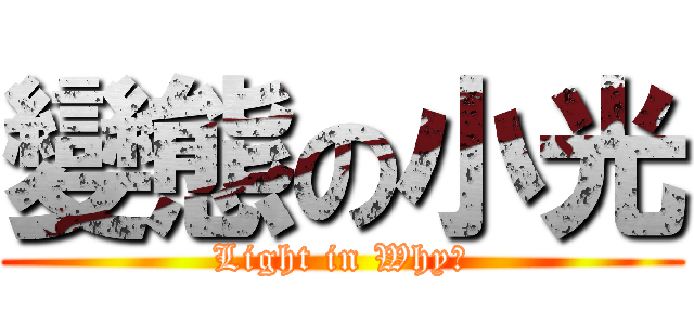 變態の小光 (Light in Why?)