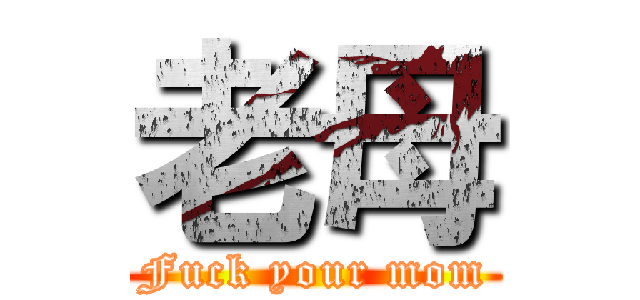 老母 (Fuck your mom)