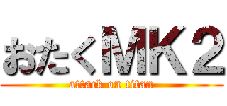おたくＭＫ２ (attack on titan)