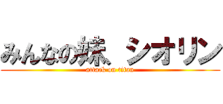 みんなの妹、シオリン (attack on titan)