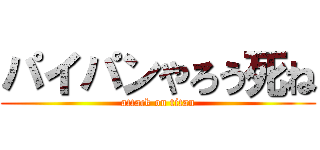 パイパンやろう死ね (attack on titan)