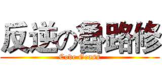 反逆の魯路修 (Code Geass)