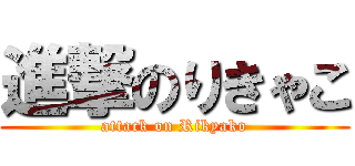 進撃のりきゃこ (attack on Rikyako)