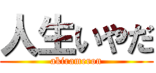 人生いやだ (akirameron)