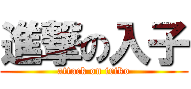 進撃の入子 (attack on iriko)