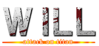 ＷＩＬＬ (attack on titan)