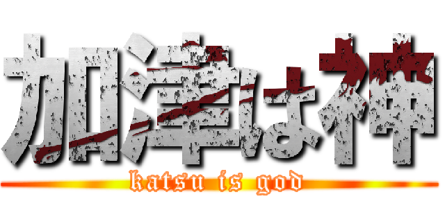 加津は神 (katsu is god)